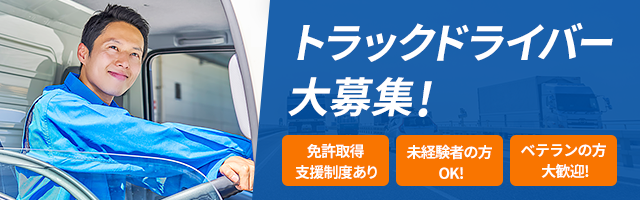 トラックドライバー大募集！ 免許取得支援制度あり　未経験者の方OK!　ベテランの方大歓迎!